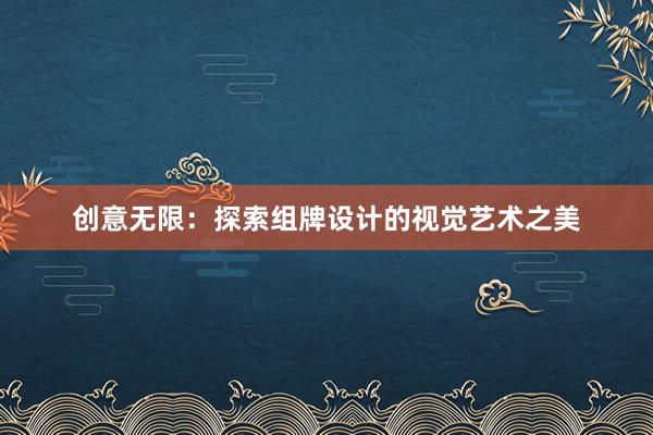 创意无限：探索组牌设计的视觉艺术之美